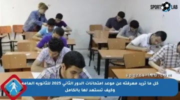 كل ما تريد معرفته عن موعد امتحانات الدور الثاني 2025 للثانوية العامة وكيف تستعد لها بالكامل